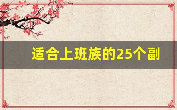 适合上班族的25个副业在家做_适合晚上做的25个副业