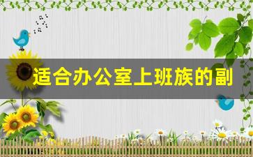 适合办公室上班族的副业_办公室里无聊可以干嘛