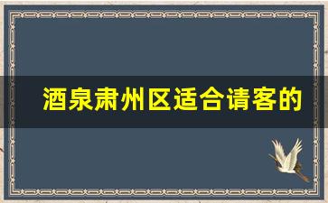 酒泉肃州区适合请客的餐厅