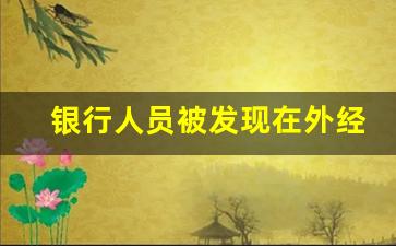 银行人员被发现在外经商后果_银行工作兼职会被发现吗