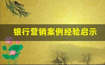 银行营销案例经验启示_银行服务案例小故事500字