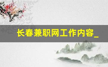 长春兼职网工作内容_长春找兼职一般去哪里