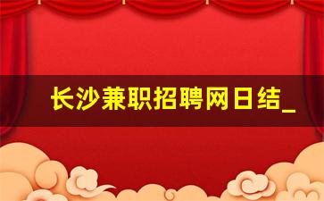 长沙兼职招聘网日结_丰都兼职招聘网日结