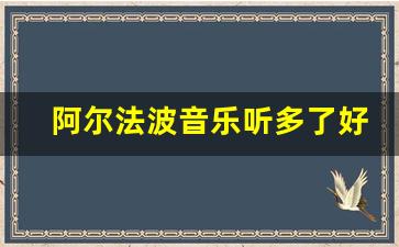 阿尔法波音乐听多了好吗_阿尔法波音乐在线听潜脑音乐