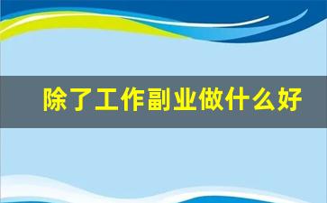 除了工作副业做什么好_上班族有什么好的副业