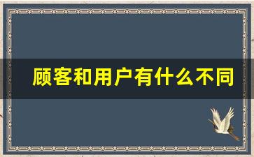 顾客和用户有什么不同_客户的客户叫什么