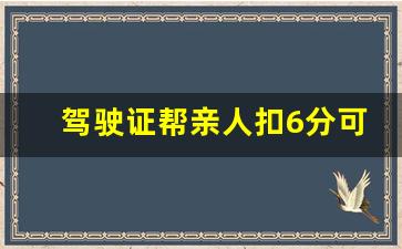 驾驶证帮亲人扣6分可以吗