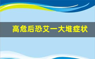 高危后恐艾一大堆症状_一个月没症状就别恐艾了