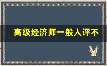 高级经济师一般人评不上