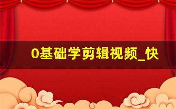 0基础学剪辑视频_快影剪辑视频教程