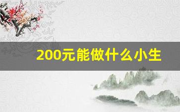 200元能做什么小生意_现在200元能干什么