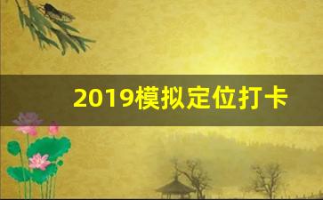 2019模拟定位打卡软件