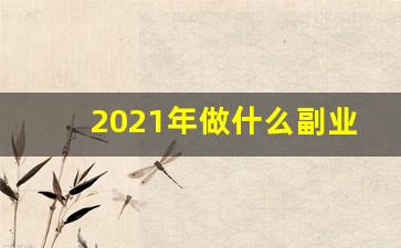 2021年做什么副业挣钱_身边不起眼的赚钱副业