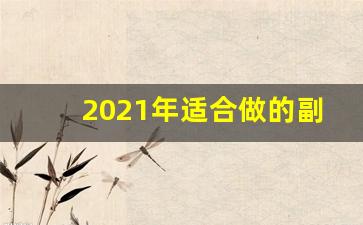 2021年适合做的副业_干点什么副业好