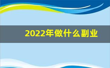 2022年做什么副业赚钱_副业