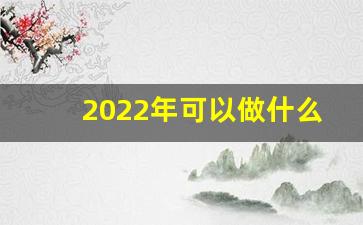 2022年可以做什么副业_2020年干点什么工作好