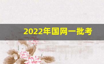 2022年国网一批考试时间