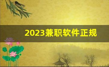 2023兼职软件正规平台_2023年手机赚钱app