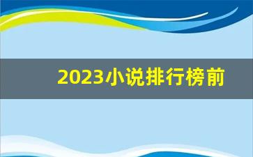 2023小说排行榜前十名巅峰之作_评分9.8最高的小说