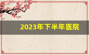 2023年下半年医院招聘