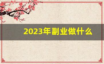 2023年副业做什么比较好