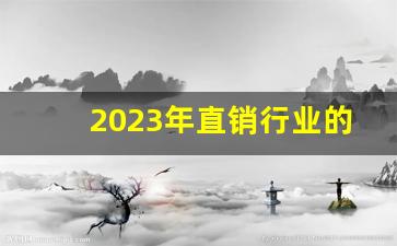 2023年直销行业的发展趋势_直销行业的前景和未来