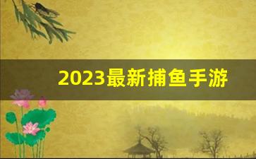 2023最新捕鱼手游_2023最新捕鱼电玩城