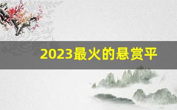 2023最火的悬赏平台_做任务赚佣金的正规平台