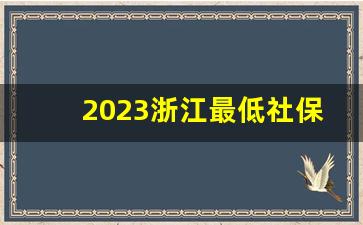 2023浙江最低社保基数