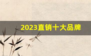 2023直销十大品牌_中国直销排行榜前十名