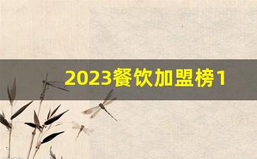 2023餐饮加盟榜100_蜜雪加盟咨询电话