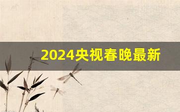 2024央视春晚最新消息