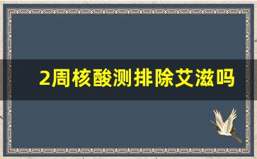 2周核酸测排除艾滋吗_十一天核酸检测可以脱恐了吗