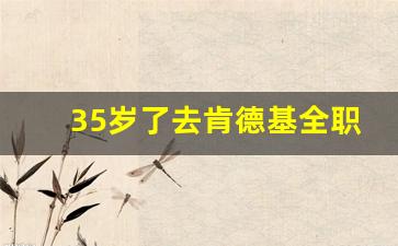 35岁了去肯德基全职上班好吗_kfc强行离职对以后有影响吗