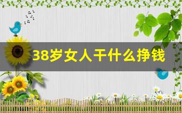 38岁女人干什么挣钱快_35岁女人学什么手艺赚钱