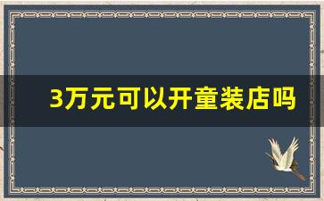 3万元可以开童装店吗_投资一家童装店需要多少钱