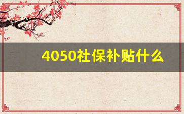 4050社保补贴什么时候开始办理_下岗人员社保补贴政策