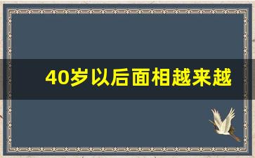 40岁以后面相越来越美_到了中年面相越来越漂亮