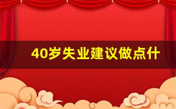 40岁失业建议做点什么工作_40岁的女人学什么技术谋生好