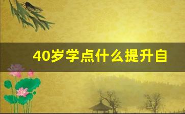 40岁学点什么提升自己