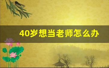 40岁想当老师怎么办_40岁考上教师编制上岸了