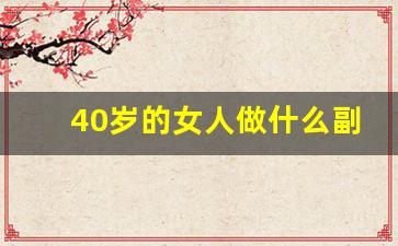 40岁的女人做什么副业好_女人必须要有一份副业