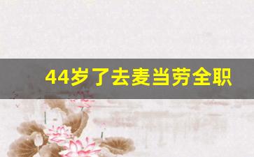 44岁了去麦当劳全职_退休了去麦当劳干合适吗