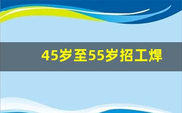 45岁至55岁招工焊工_急招熟练手把焊焊工5人