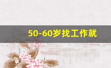 50-60岁找工作就近_找工作招聘50一55岁