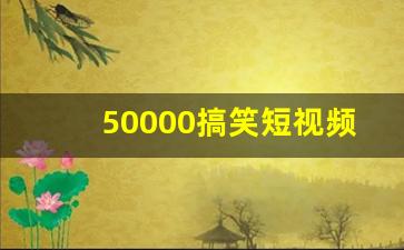 50000搞笑短视频素材_30秒搞笑小短片剧本