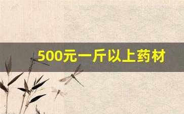 500元一斤以上药材