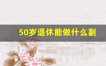 50岁退休能做什么副业