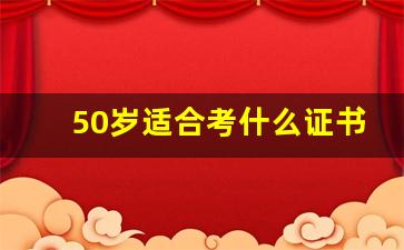 50岁适合考什么证书有用