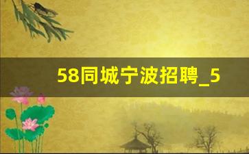 58同城宁波招聘_58同城招聘网最新招聘宁波